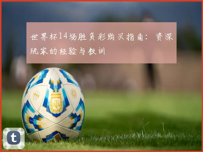 世界杯14场胜负彩购买指南：资深玩家的经验与教训