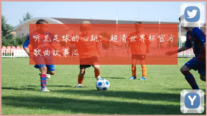 听见足球的心跳：超清世界杯官方歌曲故事汇