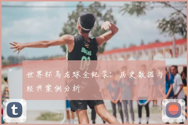 世界杯乌龙球全纪录:历史数据与经典案例分析
