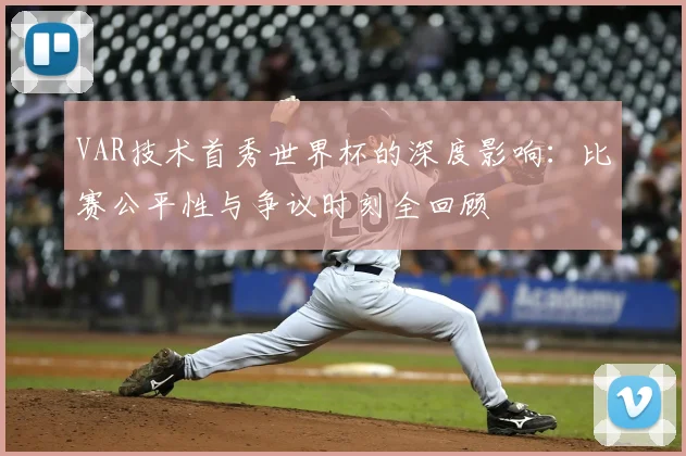 VAR技术首秀世界杯的深度影响：比赛公平性与争议时刻全回顾