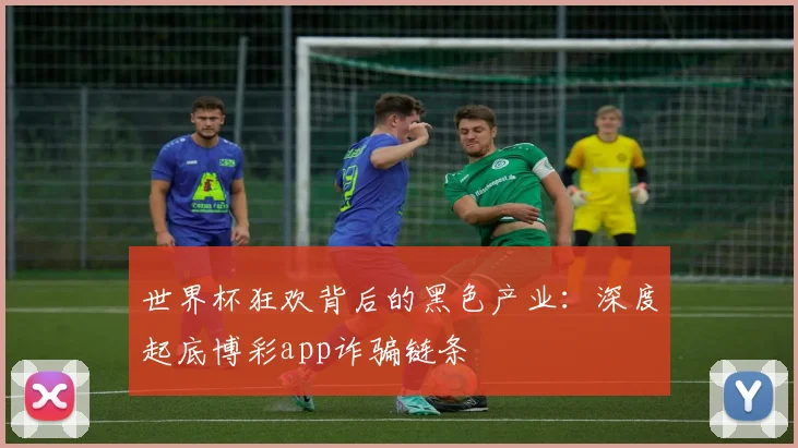 世界杯狂欢背后的黑色产业：深度起底博彩app诈骗链条