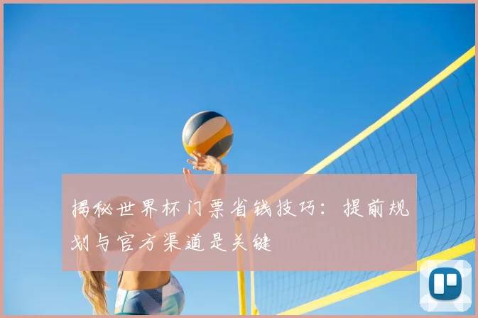 揭秘世界杯门票省钱技巧：提前规划与官方渠道是关键