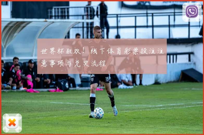 世界杯狂欢！线下体育彩票投注注意事项与兑奖流程