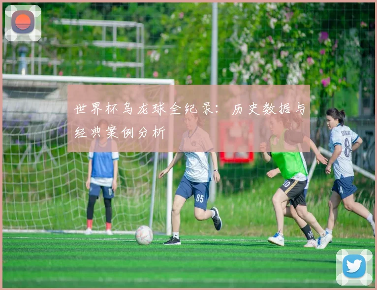 世界杯乌龙球全纪录:历史数据与经典案例分析