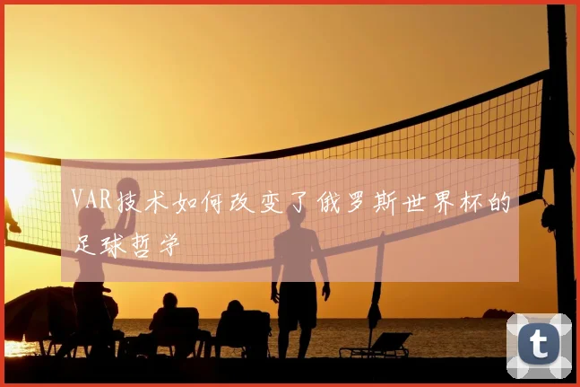 VAR技术如何改变了俄罗斯世界杯的足球哲学