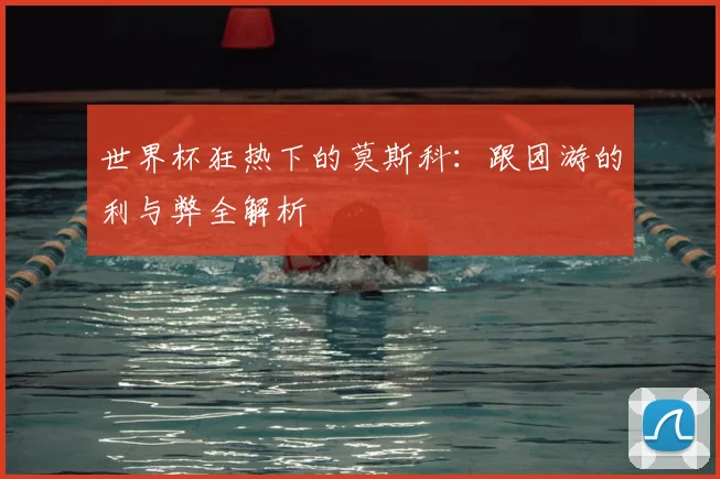 世界杯狂热下的莫斯科:跟团游的利与弊全解析