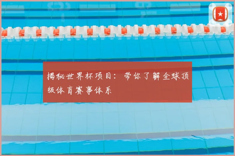 揭秘世界杯项目：带你了解全球顶级体育赛事体系