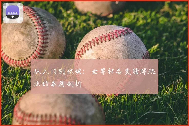 从入门到识破：世界杯各类赌球玩法的本质剖析