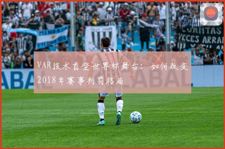 VAR技术首登世界杯舞台:如何改变2018年赛事判罚格局