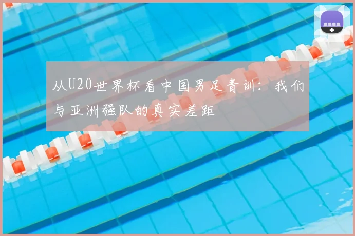 从U20世界杯看中国男足青训：我们与亚洲强队的真实差距