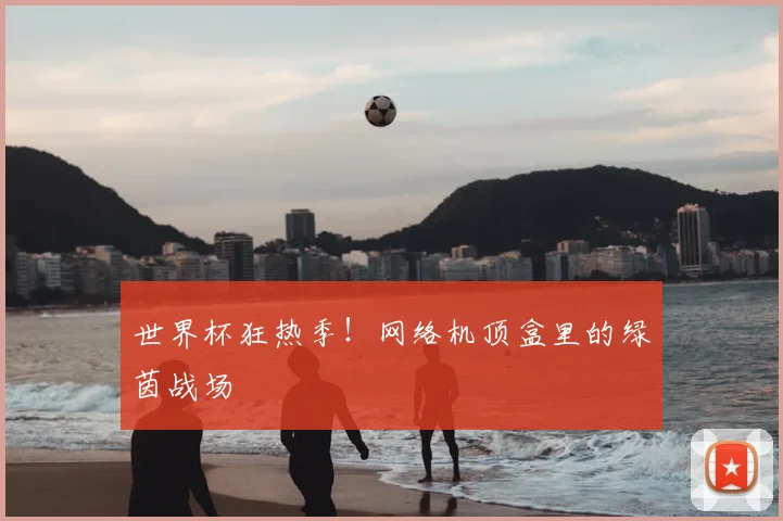 世界杯狂热季!网络机顶盒里的绿茵战场
