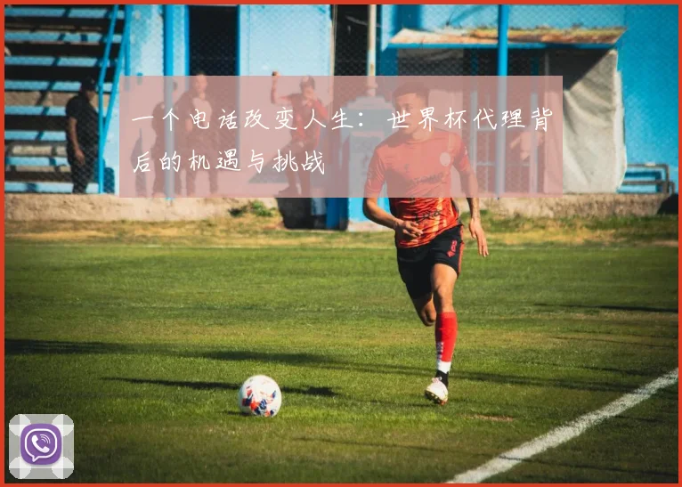 一个电话改变人生:世界杯代理背后的机遇与挑战