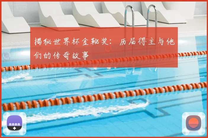 揭秘世界杯金靴奖：历届得主与他们的传奇故事