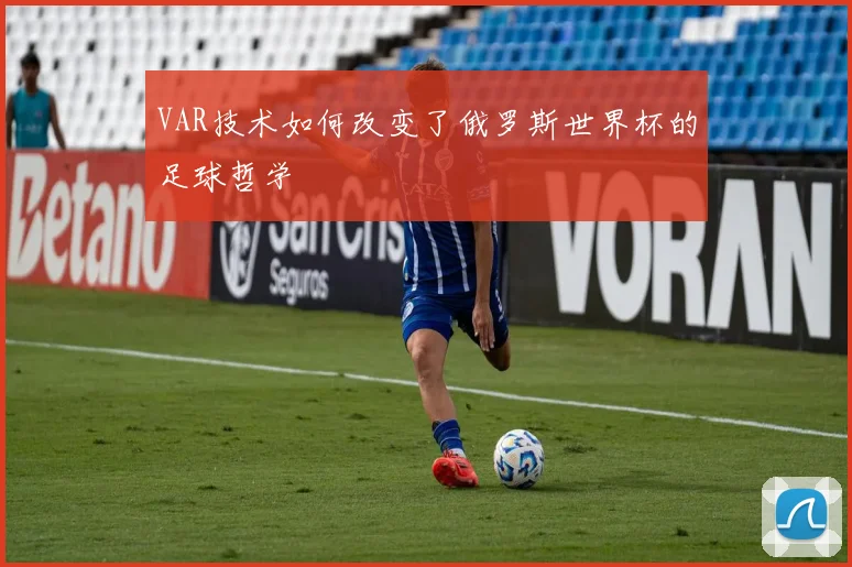 VAR技术如何改变了俄罗斯世界杯的足球哲学
