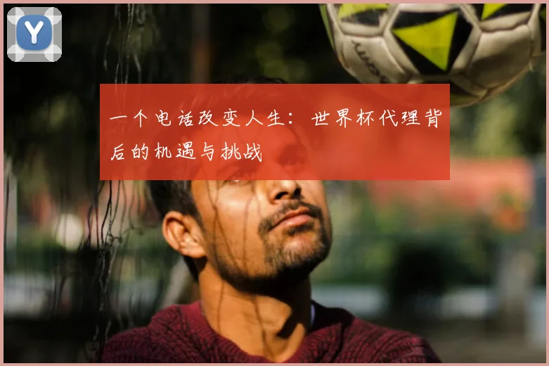 一个电话改变人生:世界杯代理背后的机遇与挑战