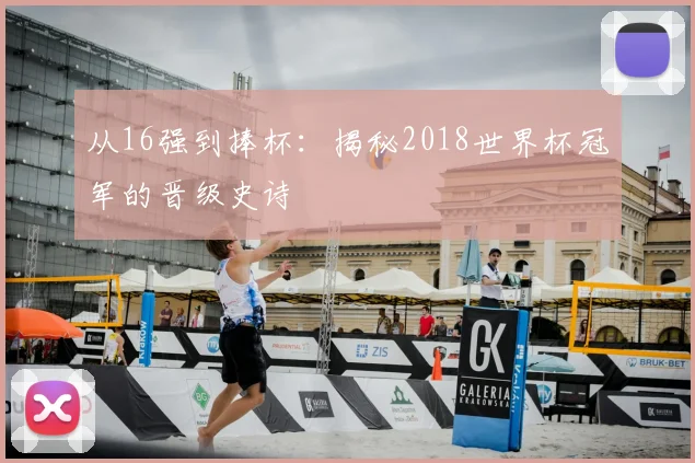 从16强到捧杯：揭秘2018世界杯冠军的晋级史诗
