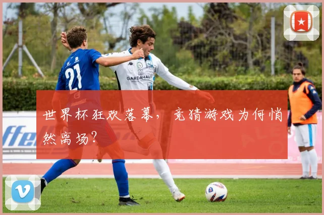 世界杯狂欢落幕,竞猜游戏为何悄然离场?