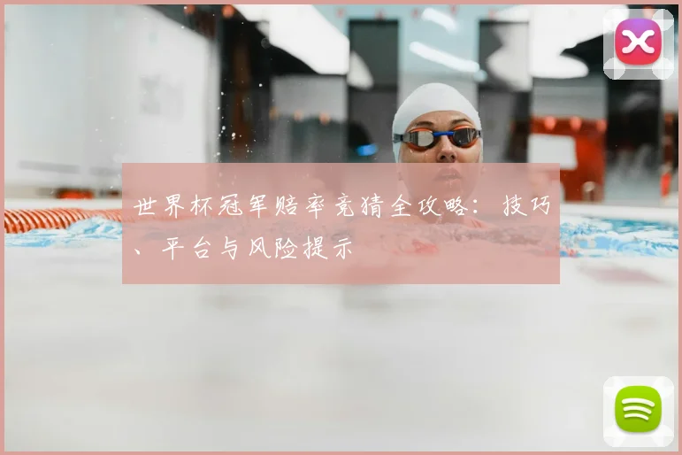 世界杯冠军赔率竞猜全攻略:技巧、平台与风险提示