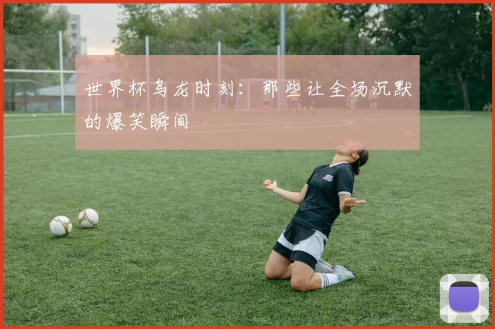 世界杯乌龙时刻:那些让全场沉默的爆笑瞬间