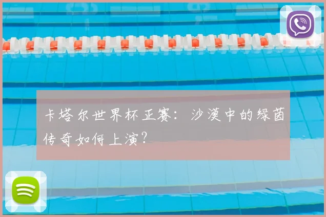 卡塔尔世界杯正赛：沙漠中的绿茵传奇如何上演？