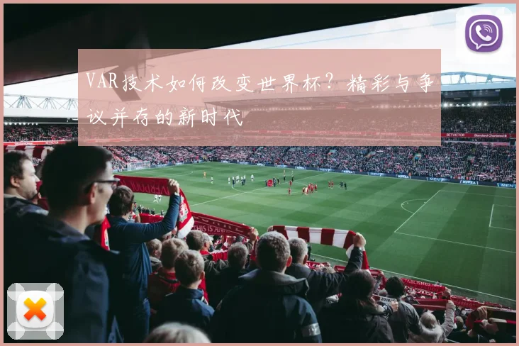 VAR技术如何改变世界杯?精彩与争议并存的新时代