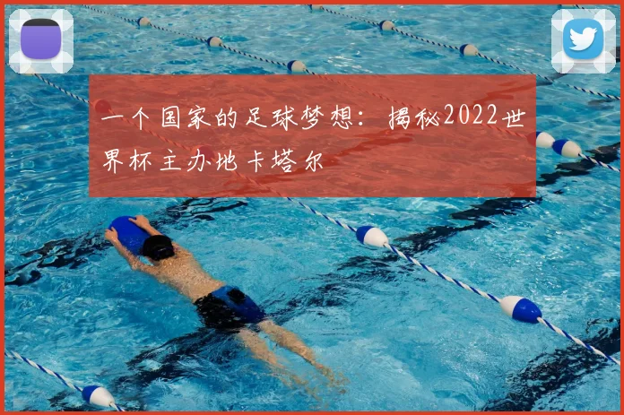 一个国家的足球梦想:揭秘2022世界杯主办地卡塔尔