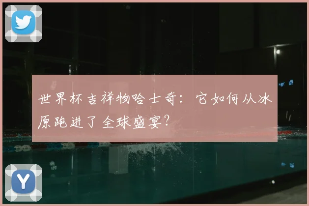 世界杯吉祥物哈士奇：它如何从冰原跑进了全球盛宴？
